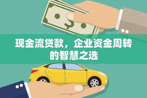 宁晋现金流贷款，企业资金周转的智慧之选
