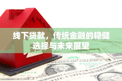 宁晋线下贷款，传统金融的稳健选择与未来展望