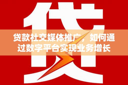 宁晋贷款社交媒体推广，如何通过数字平台实现业务增长