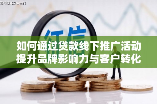 宁晋如何通过贷款线下推广活动提升品牌影响力与客户转化率