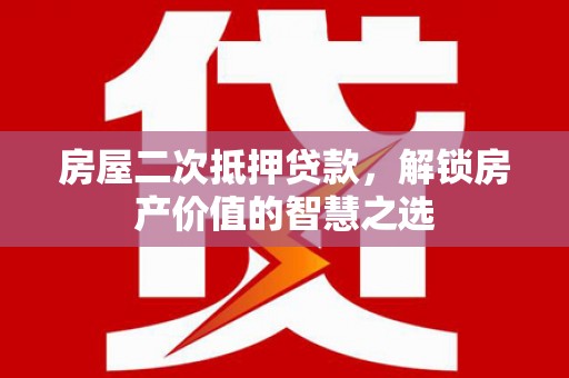宁晋房屋二次抵押贷款，解锁房产价值的智慧之选