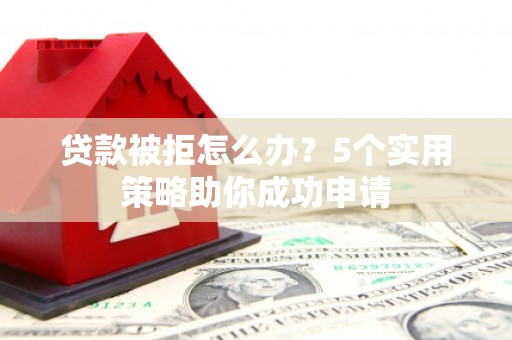 宁晋贷款被拒怎么办？5个实用策略助你成功申请