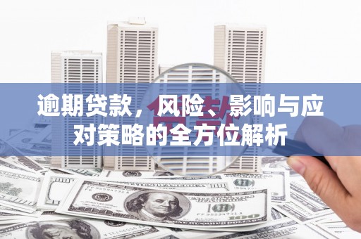 宁晋逾期贷款，风险、影响与应对策略的全方位解析