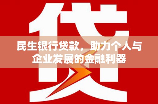 宁晋民生银行贷款，助力个人与企业发展的金融利器