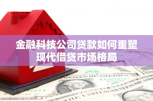 宁晋金融科技公司贷款如何重塑现代借贷市场格局