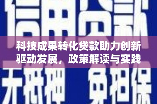 宁晋科技成果转化贷款助力创新驱动发展，政策解读与实践探索