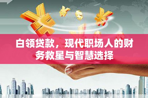宁晋白领贷款，现代职场人的财务救星与智慧选择