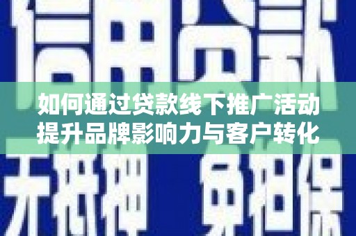 宁晋如何通过贷款线下推广活动提升品牌影响力与客户转化率