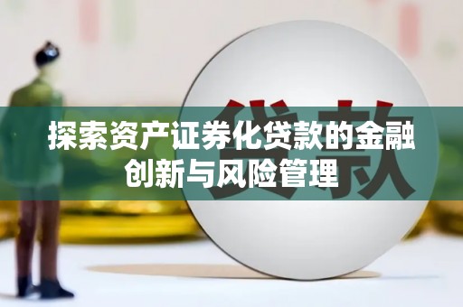 宁晋探索资产证券化贷款的金融创新与风险管理