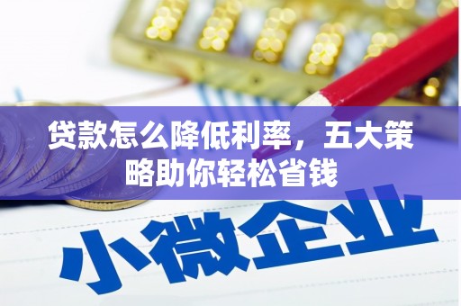 宁晋贷款怎么降低利率，五大策略助你轻松省钱