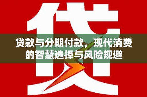 宁晋贷款与分期付款，现代消费的智慧选择与风险规避