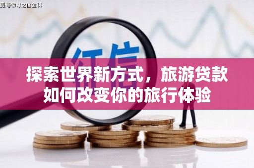 宁晋探索世界新方式，旅游贷款如何改变你的旅行体验