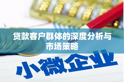 宁晋贷款客户群体的深度分析与市场策略