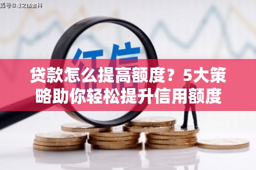 宁晋贷款怎么提高额度？5大策略助你轻松提升信用额度