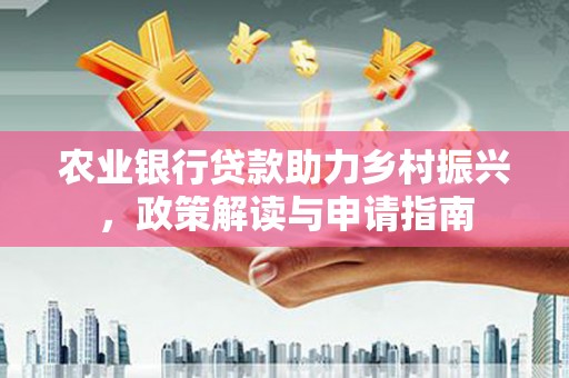 宁晋农业银行贷款助力乡村振兴，政策解读与申请指南