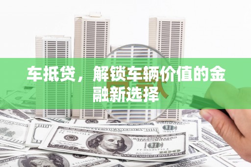 宁晋车抵贷，解锁车辆价值的金融新选择