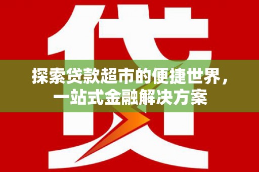 宁晋探索贷款超市的便捷世界，一站式金融解决方案