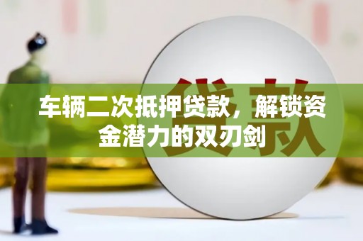 宁晋车辆二次抵押贷款，解锁资金潜力的双刃剑
