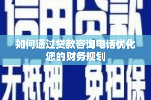 宁晋如何通过贷款咨询电话优化您的财务规划