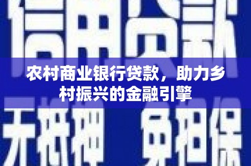 宁晋农村商业银行贷款，助力乡村振兴的金融引擎