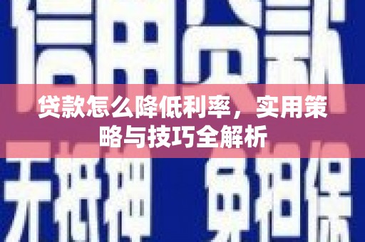 宁晋贷款怎么降低利率，实用策略与技巧全解析