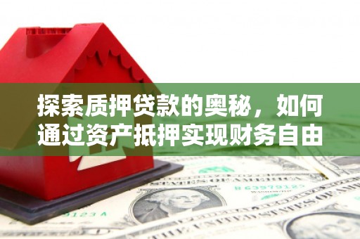 宁晋探索质押贷款的奥秘，如何通过资产抵押实现财务自由