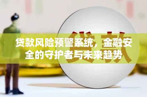宁晋贷款风险预警系统，金融安全的守护者与未来趋势