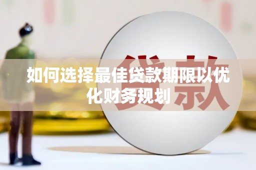 宁晋如何选择最佳贷款期限以优化财务规划