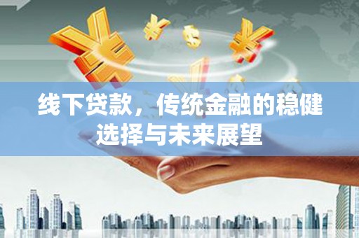 宁晋线下贷款，传统金融的稳健选择与未来展望