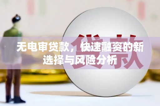 宁晋无电审贷款，快速融资的新选择与风险分析