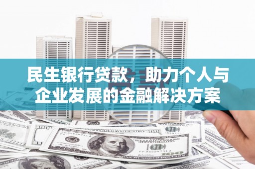 宁晋民生银行贷款，助力个人与企业发展的金融解决方案