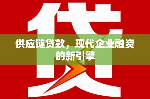 宁晋供应链贷款，现代企业融资的新引擎