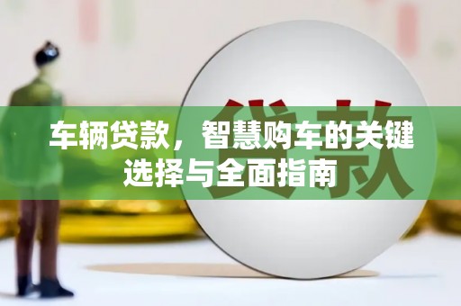 宁晋车辆贷款，智慧购车的关键选择与全面指南