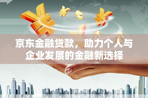 宁晋京东金融贷款，助力个人与企业发展的金融新选择