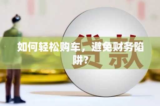 宁晋如何轻松购车，避免财务陷阱？