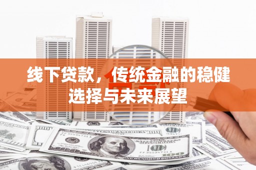宁晋线下贷款，传统金融的稳健选择与未来展望