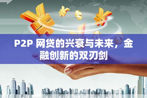 宁晋P2P 网贷的兴衰与未来，金融创新的双刃剑