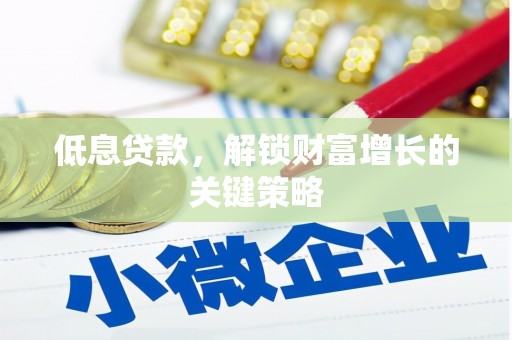宁晋低息贷款，解锁财富增长的关键策略
