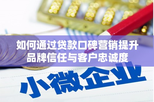 宁晋如何通过贷款口碑营销提升品牌信任与客户忠诚度