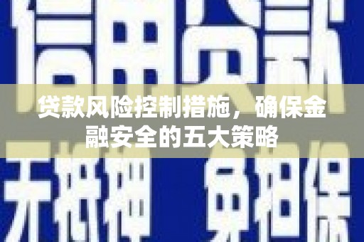 宁晋贷款风险控制措施，确保金融安全的五大策略