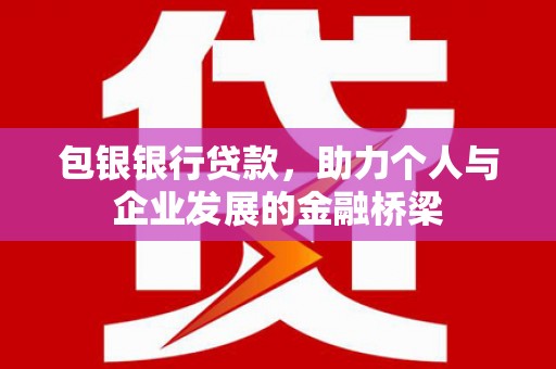 宁晋包银银行贷款，助力个人与企业发展的金融桥梁