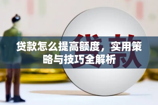 宁晋贷款怎么提高额度，实用策略与技巧全解析