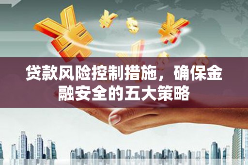 宁晋贷款风险控制措施，确保金融安全的五大策略