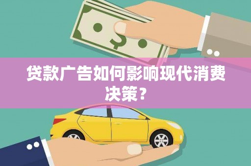 宁晋贷款广告如何影响现代消费决策？