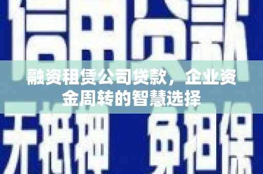 宁晋融资租赁公司贷款，企业资金周转的智慧选择