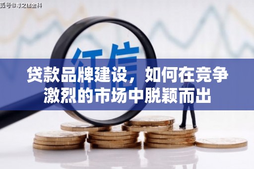 宁晋贷款品牌建设，如何在竞争激烈的市场中脱颖而出