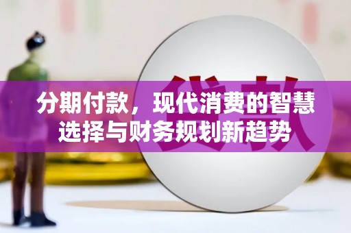 宁晋分期付款，现代消费的智慧选择与财务规划新趋势