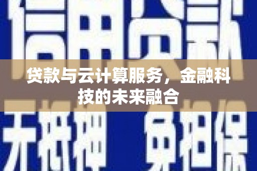 宁晋贷款与云计算服务，金融科技的未来融合
