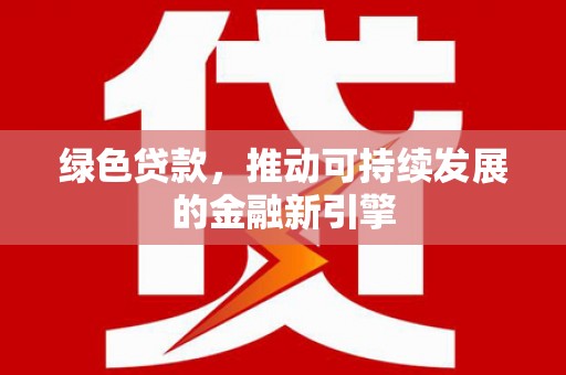宁晋绿色贷款，推动可持续发展的金融新引擎