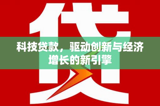 宁晋科技贷款，驱动创新与经济增长的新引擎
